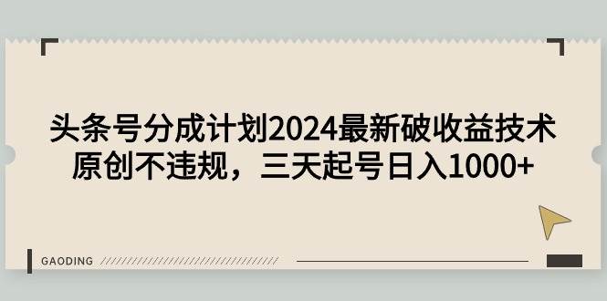 头条号分成计划2024最新破收益技术，原创不违规，三天起号日入1000+-佐帆副业网
