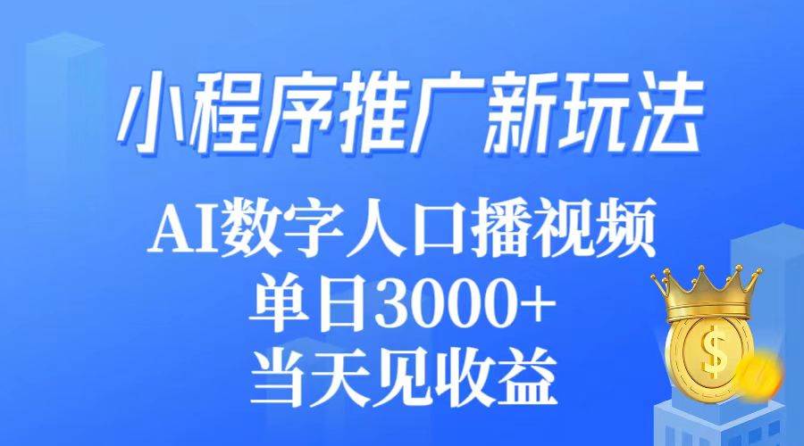 小程序推广新玩法，AI数字人口播视频，单日3000+，当天见收益-佐帆副业网
