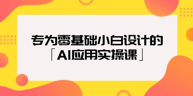 专为零基础小白设计的「AI应用实操课」-佐帆副业网