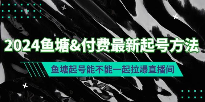 2024鱼塘付费最新起号方法：鱼塘起号能不能一起拉爆直播间-佐帆副业网