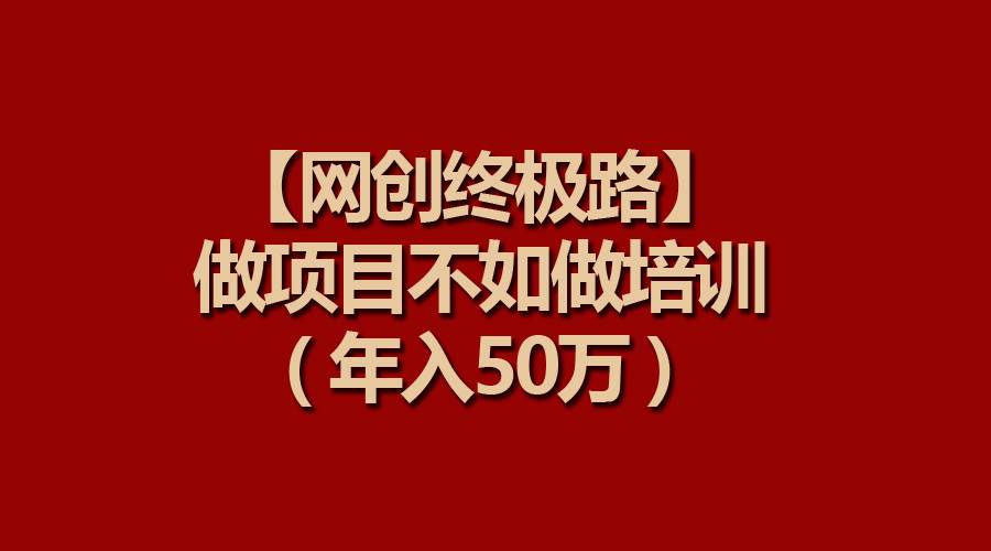 【网创终极路】做项目不如做项目培训，年入50万-佐帆副业网