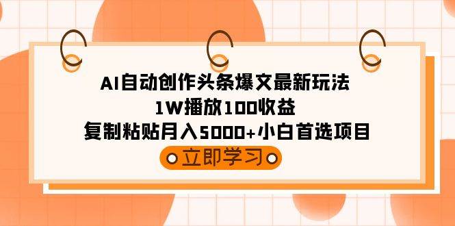 AI自动创作头条爆文最新玩法 1W播放100收益 复制粘贴月入5000+小白首选项目-佐帆副业网