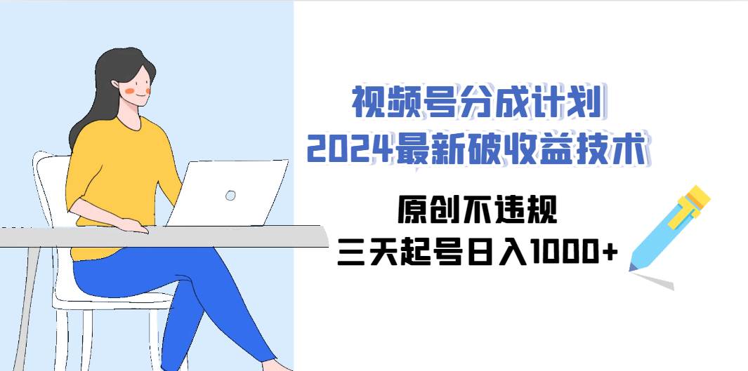 视频号分成计划2024最新破收益技术，原创不违规，三天起号日入1000+-佐帆副业网