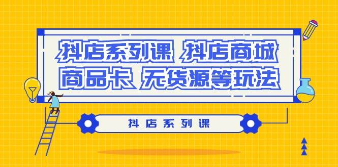 抖店系列课，抖店商城、商品卡、无货源等玩法-佐帆副业网