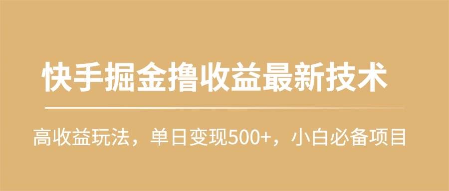 快手掘金撸收益最新技术，高收益玩法，单日变现500+，小白必备项目-佐帆副业网