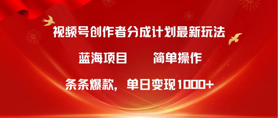视频号创作者分成5.0，最新方法，条条爆款，简单无脑，单日变现1000+-佐帆副业网
