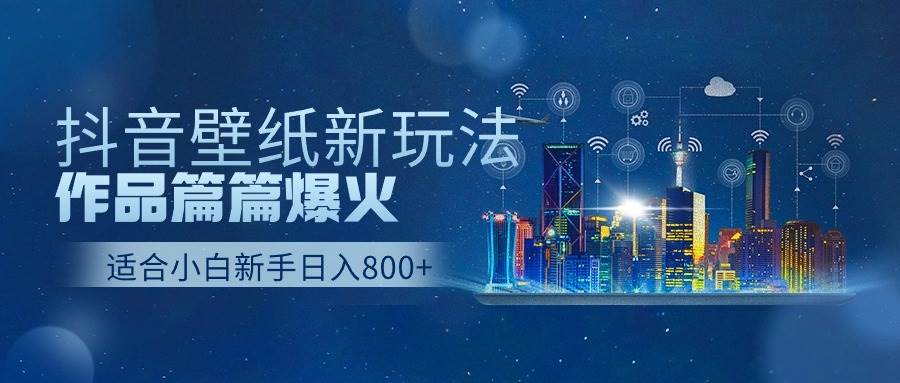 抖音壁纸号新玩法，作品篇篇爆火，日收益500+-佐帆副业网