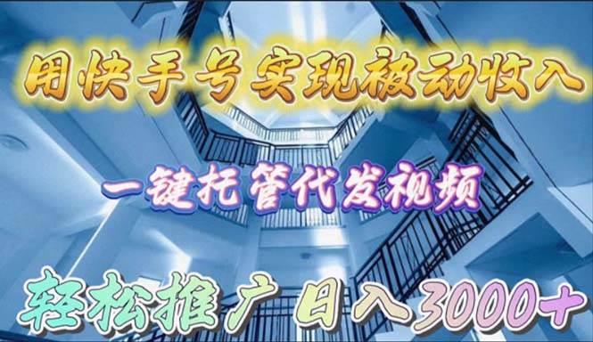 用快手号实现被动收入，一键托管代发视频，轻松推广日入3000+-佐帆副业网