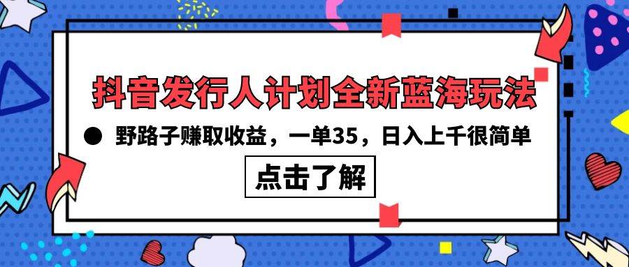 抖音发行人计划全新蓝海玩法，野路子赚取收益，一单35，日入上千很简单!-佐帆副业网