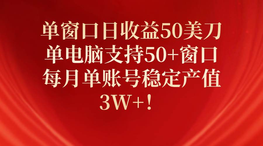 单窗口日收益50美刀，单电脑支持50+窗口，每月单账号稳定产值3W+！-佐帆副业网