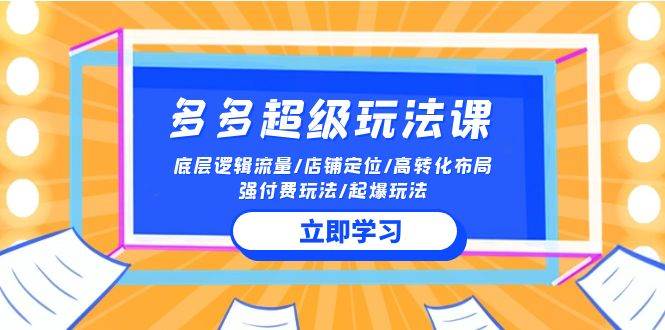 2024多多 超级玩法课 流量底层逻辑/店铺定位/高转化布局/强付费/起爆玩法-佐帆副业网