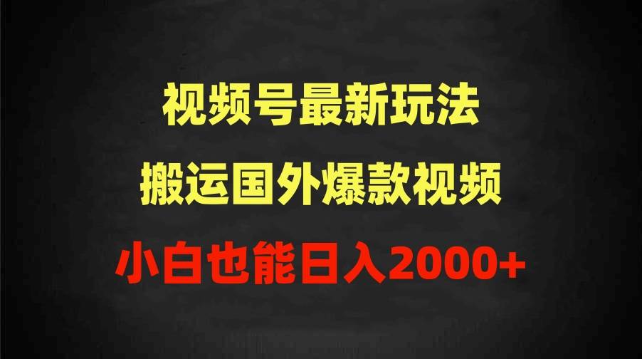 2024视频号最新玩法，搬运国外爆款视频，100%过原创，小白也能日入2000+-佐帆副业网