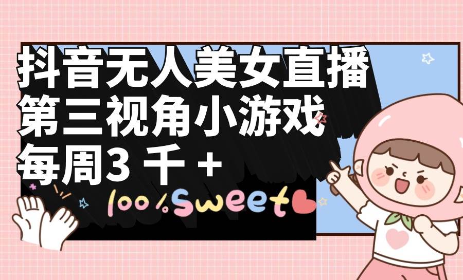 抖音无人美女直播，第三视角小游戏，每周收益3000+-佐帆副业网