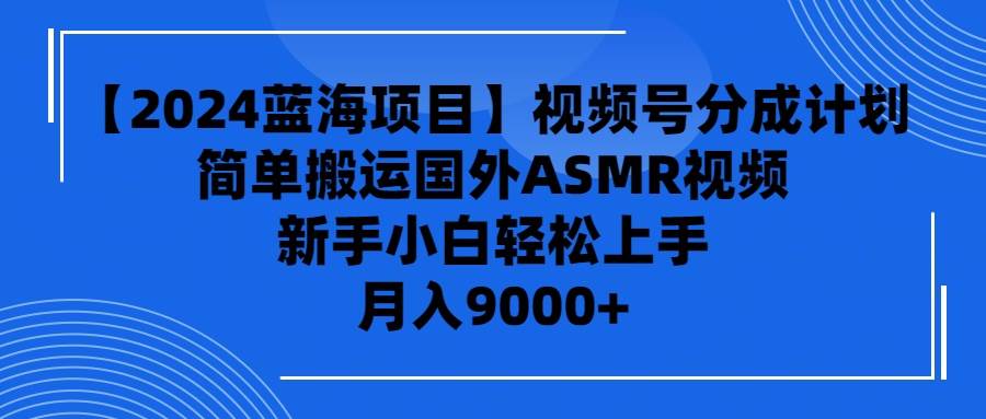 【2024蓝海项目】视频号分成计划，无脑搬运国外ASMR视频，新手小白轻松…-佐帆副业网