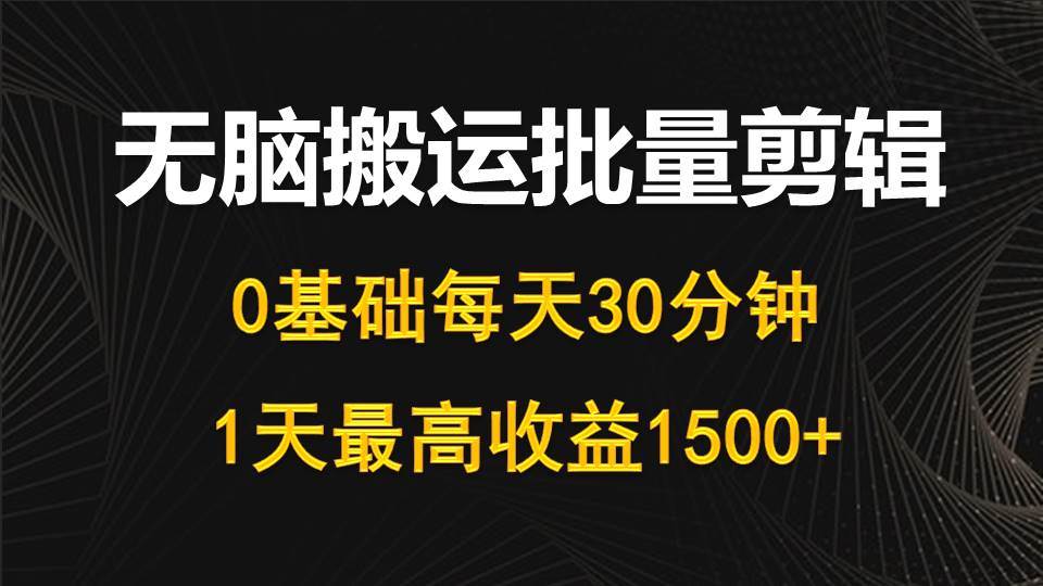 每天30分钟，0基础无脑搬运批量剪辑，1天最高收益1500+-佐帆副业网
