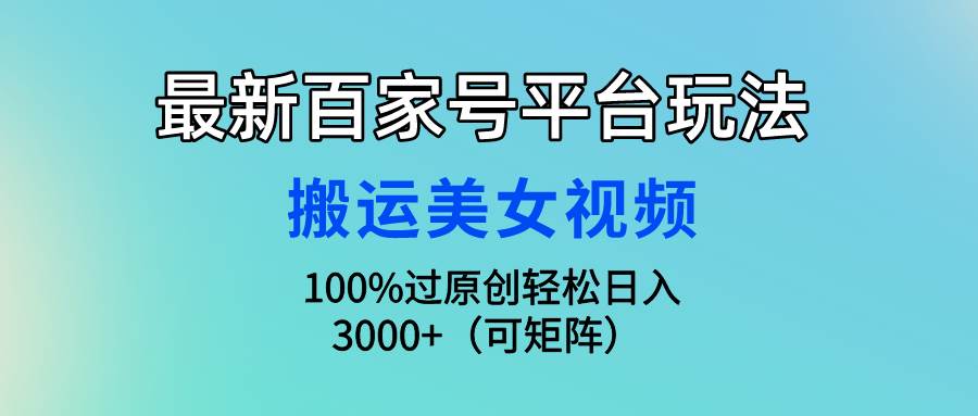 最新百家号平台玩法，搬运美女视频100%过原创大揭秘，轻松日入3000+（可…-佐帆副业网