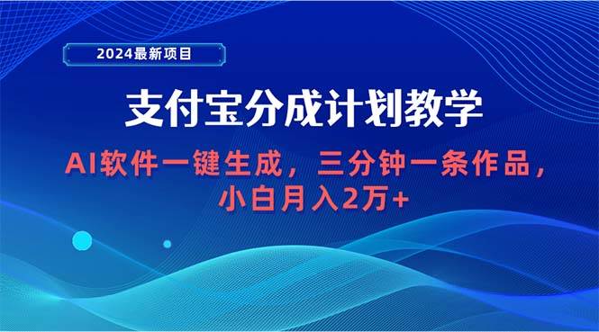 2024最新项目，支付宝分成计划 AI软件一键生成，三分钟一条作品，小白月…-佐帆副业网