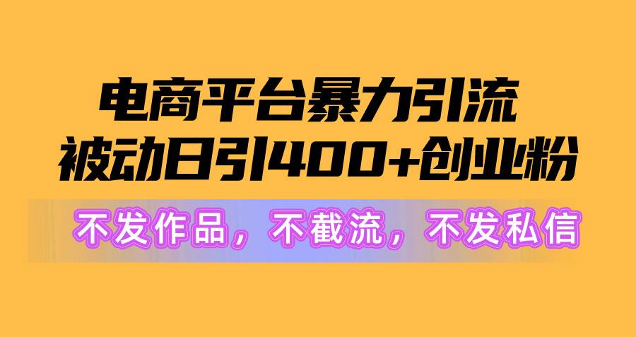 电商平台暴力引流,被动日引400+创业粉不发作品，不截流，不发私信-佐帆副业网