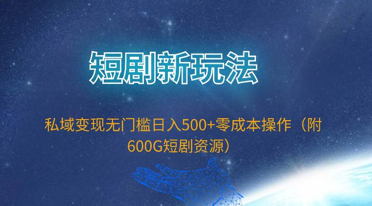 短剧新玩法，私域变现无门槛日入500+零成本操作（附600G短剧资源）-佐帆副业网