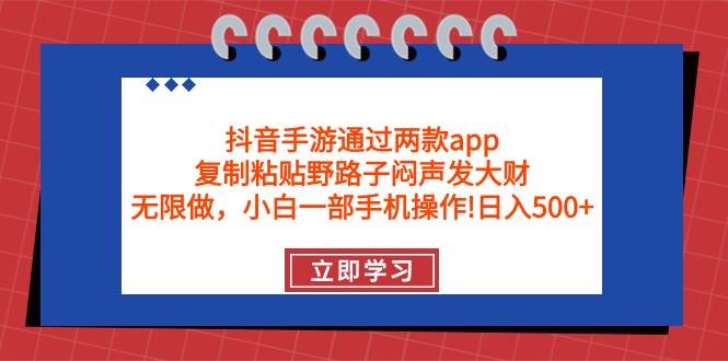 抖音手游通过两款app，复制粘贴野路子闷声发大财，无限做 一部手机日入500+-佐帆副业网