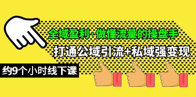 全域盈利·做懂流量的操盘手，打通公域引流+私域强变现，约9个小时线下课-佐帆副业网