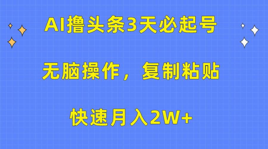 AI撸头条3天必起号，无脑操作3分钟1条，复制粘贴快速月入2W+-佐帆副业网