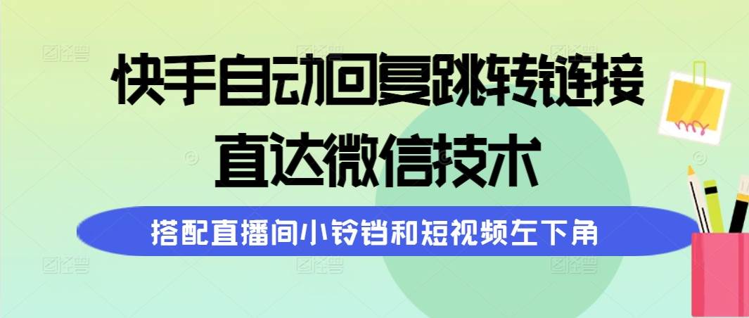 快手自动回复跳转链接，直达微信技术，搭配直播间小铃铛和短视频左下角-佐帆副业网