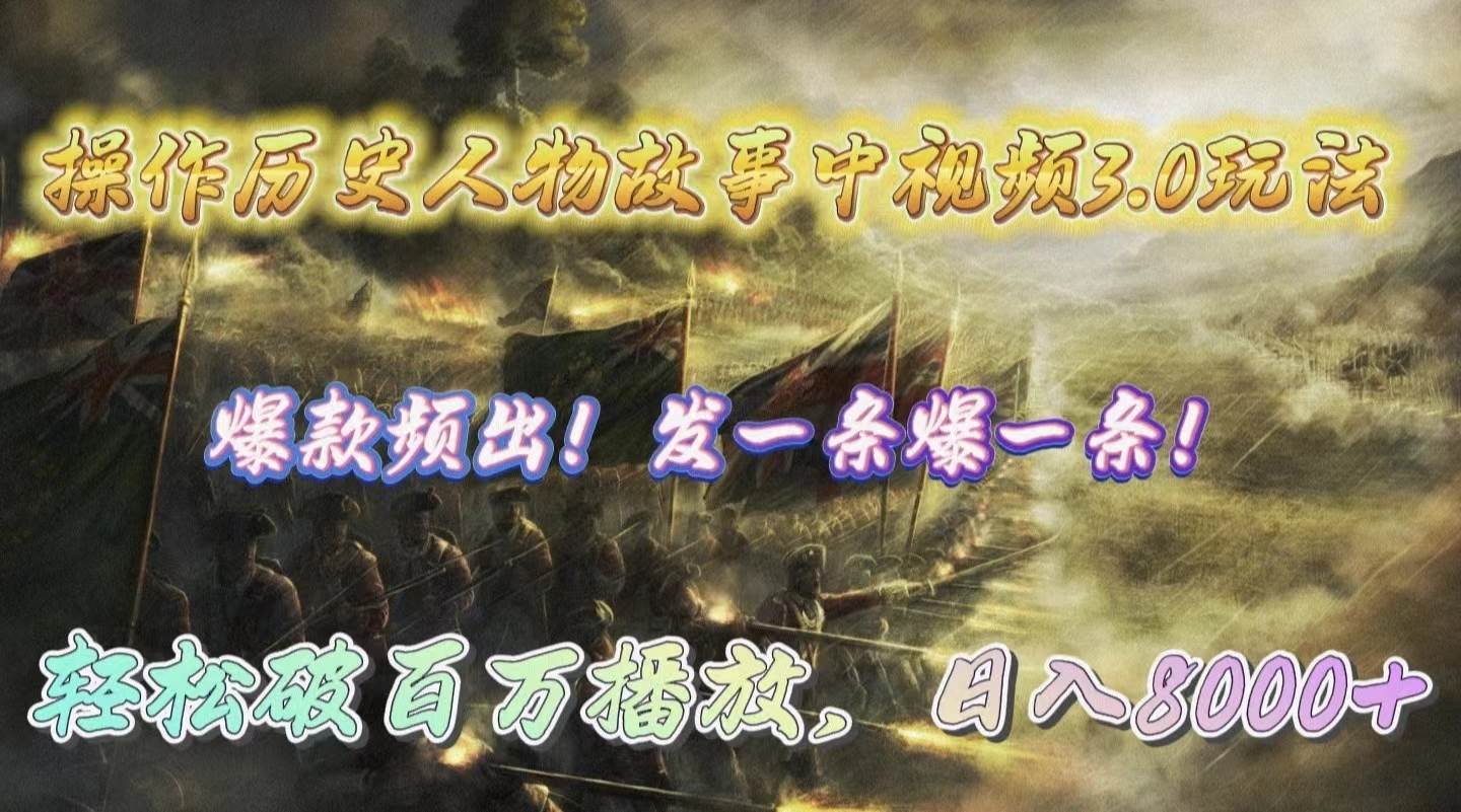 操作历史人物故事中视频3.0玩法，发一条爆一条！轻松破百万播放，日入8000+-佐帆副业网