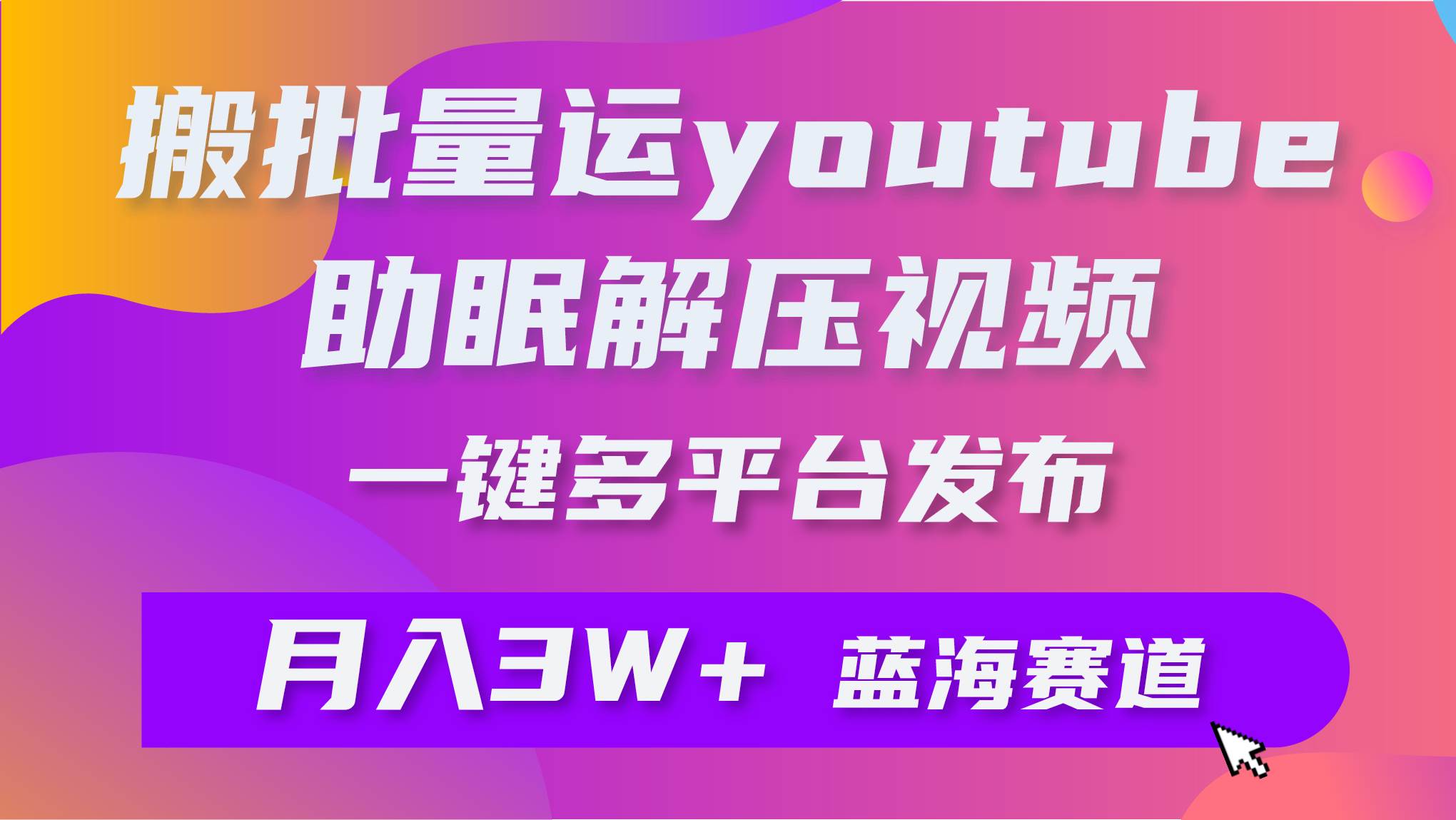 批量搬运YouTube解压助眠视频 一键多平台发布 月入2W+-佐帆副业网
