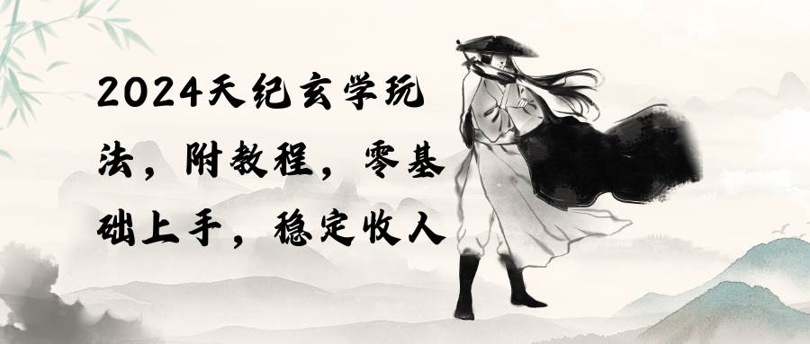 2024天纪玄学玩法，零基础上手，稳定收入（教程+工具）-佐帆副业网