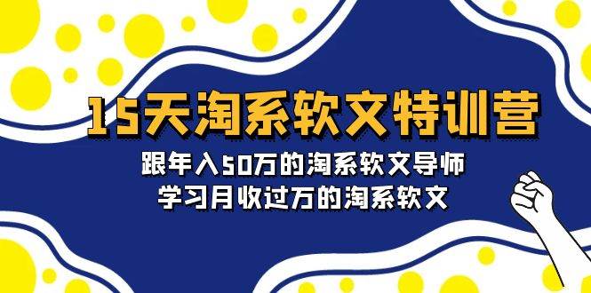15天-淘系软文特训营：跟年入50万的淘系软文导师，学习月收过万的淘系软文-佐帆副业网