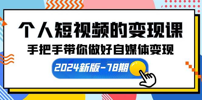 个人短视频的变现课【2024新版-78期】手把手带你做好自媒体变现（61节课）-佐帆副业网