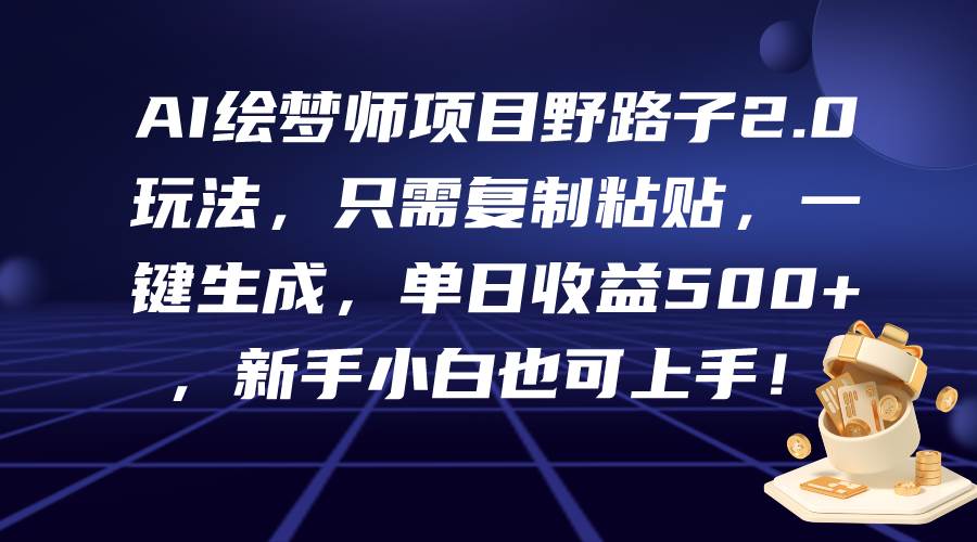 AI绘梦师项目野路子2.0玩法，只需复制粘贴，一键生成，单日收益500+，新…-佐帆副业网