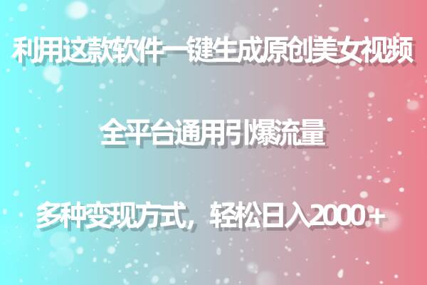 利用这款软件一键生成原创美女视频 全平台通用引爆流量 多种变现日入2000＋-佐帆副业网