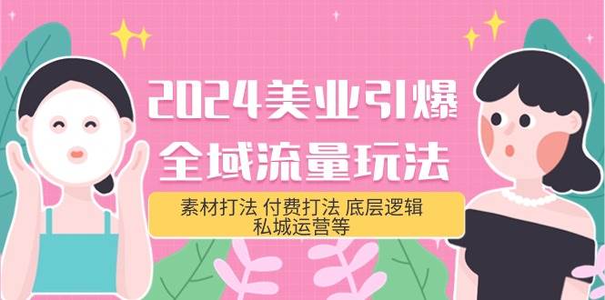 2024美业-引爆全域流量玩法，素材打法 付费打法 底层逻辑 私城运营等(31节)-佐帆副业网