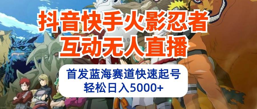 抖音快手火影忍者互动无人直播 蓝海赛道快速起号 日入5000+教程+软件+素材-佐帆副业网