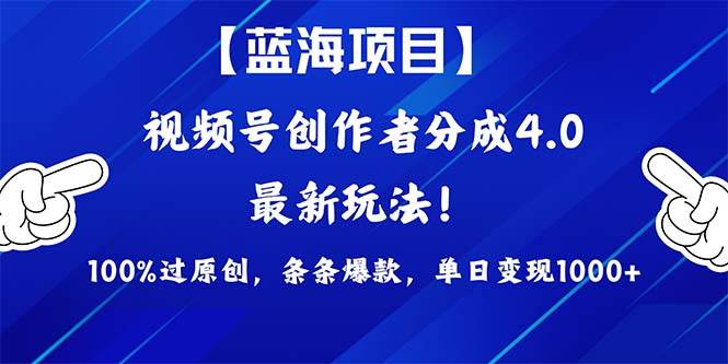 视频号创作者分成4.0玩法，100%过原创，条条爆款，单日1000+-佐帆副业网