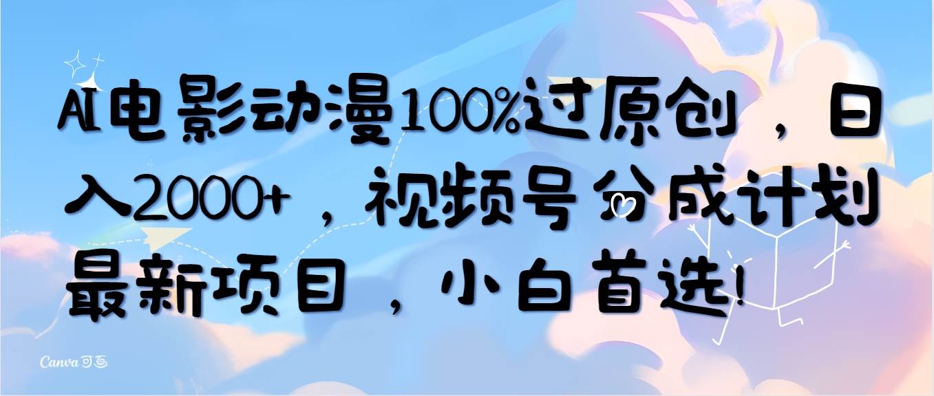AI电影动漫100%过原创，日入2000+，视频号分成计划最新项目，小白首选！-佐帆副业网