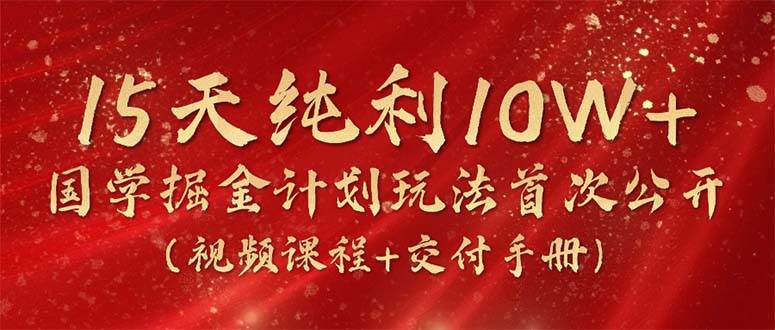 15天纯利10W+，国学掘金计划2024玩法全网首次公开（视频课程+交付手册）-佐帆副业网