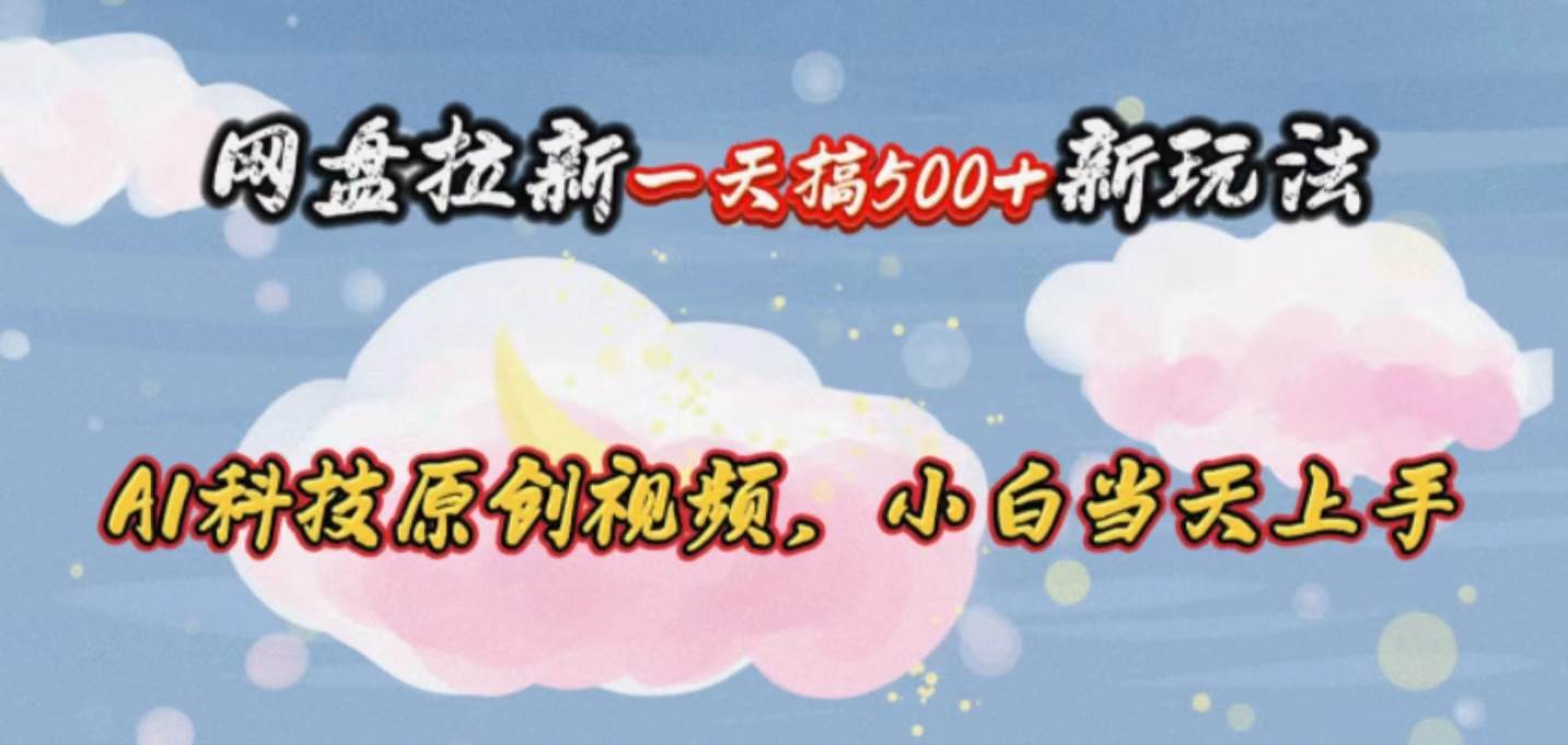 网盘拉新一天搞500新玩法，Ai科技原创视频，小白当天上手-佐帆副业网