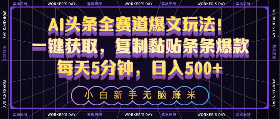 AI头条全赛道爆文玩法！一键获取，复制黏贴条条爆款，每天5分钟，日入500+-佐帆副业网