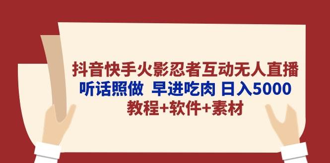 抖音快手火影忍者互动无人直播 听话照做  早进吃肉 日入5000+教程+软件…-佐帆副业网
