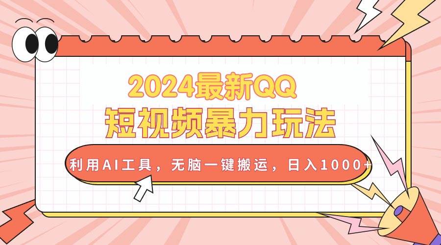 2024最新QQ短视频暴力玩法，利用AI工具，无脑一键搬运，日入1000+-佐帆副业网
