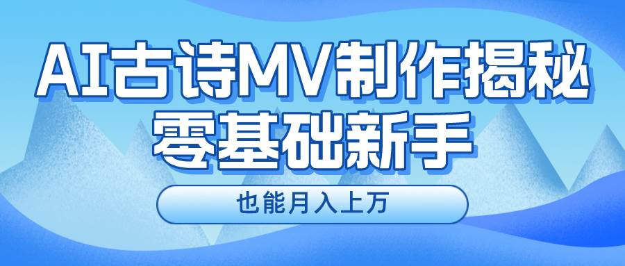 新手必看，利用AI制作古诗MV，快速实现月入上万-佐帆副业网