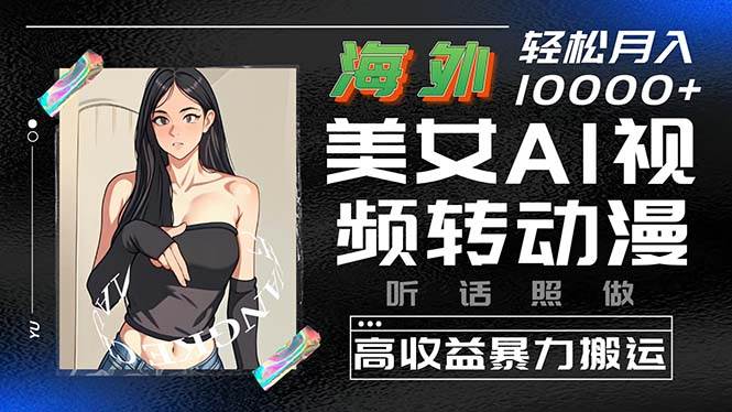 海外美女AI视频转动漫，高收益暴力搬运，听话照做，轻松月入10000+-佐帆副业网