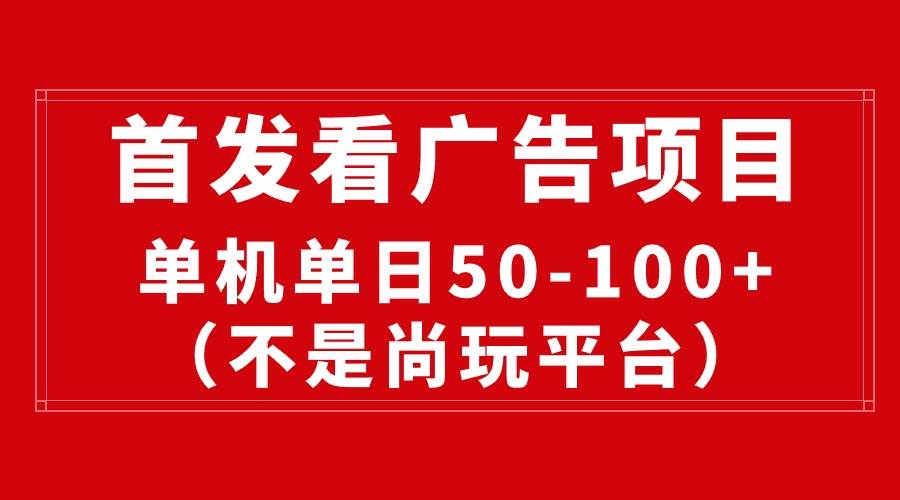 最新看广告平台（不是尚玩），单机一天稳定收益50-100+-佐帆副业网