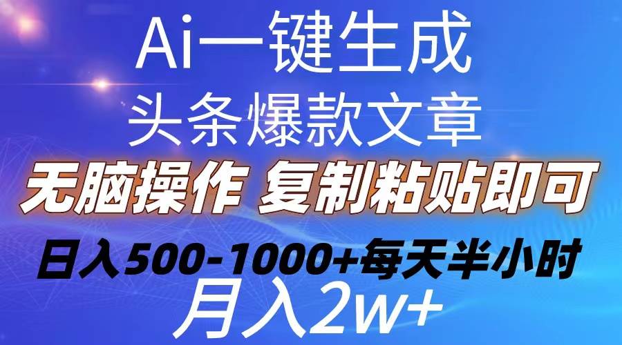 Ai一键生成头条爆款文章  复制粘贴即可简单易上手小白首选 日入500-1000+-佐帆副业网