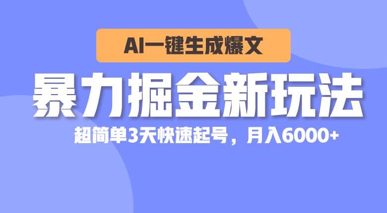 暴力掘金新玩法，AI一键生成爆文，超简单3天快速起号，月入6000+-佐帆副业网
