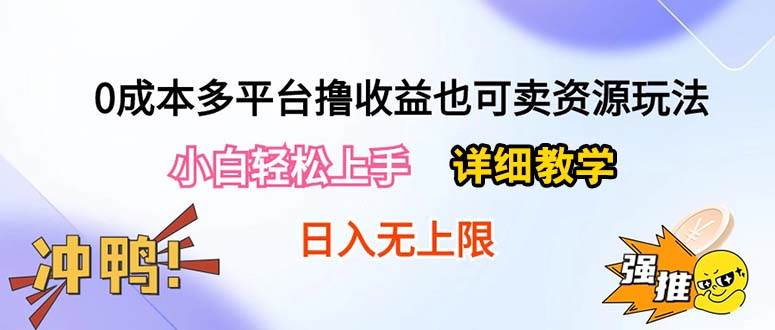 0成本多平台撸收益也可卖资源玩法，小白轻松上手。详细教学日入500+附资源-佐帆副业网