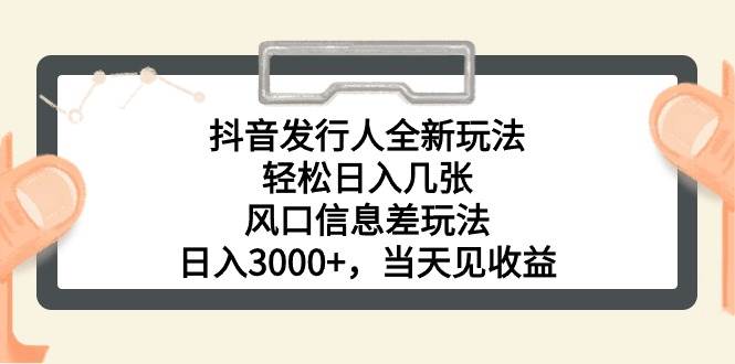 抖音发行人全新玩法，轻松日入几张，风口信息差玩法，日入3000+，当天…-佐帆副业网